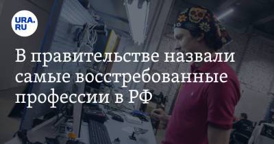 В правительстве назвали самые востребованные профессии в РФ