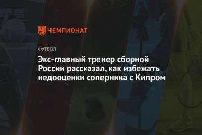 Экс-главный тренер сборной России рассказал, как избежать недооценки соперника с Кипром