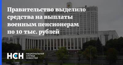 Правительство выделило средства на выплаты военным пенсионерам по 10 тыс. рублей