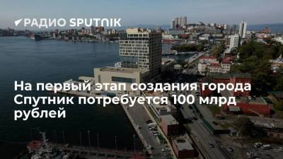 Глава Минвостокразвития Чекунков: около 100 миллиардов рублей потребуется на первый этап создания города-спутника Владивостока