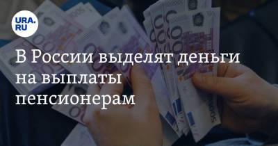 В России выделят деньги на выплаты пенсионерам. Список распоряжений правительства