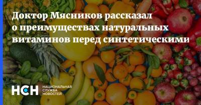 Доктор Мясников рассказал о преимуществах натуральных витаминов перед синтетическими