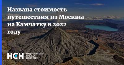 Названа стоимость путешествия из Москвы на Камчатку в 2022 году