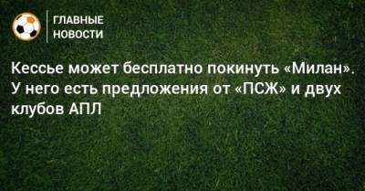 Кессье может бесплатно покинуть «Милан». У него есть предложения от «ПСЖ» и двух клубов АПЛ