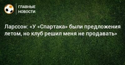 Ларссон: «У «Спартака» были предложения летом, но клуб решил меня не продавать»