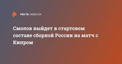 Смолов выйдет в стартовом составе сборной России на матч с Кипром