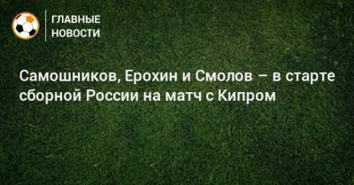 Самошников, Ерохин и Смолов – в старте сборной России на матч с Кипром