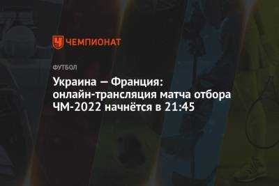 Украина — Франция: онлайн-трансляция матча отбора ЧМ-2022 начнётся в 21:45