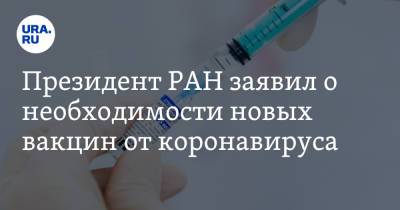 Президент РАН заявил о необходимости новых вакцин от коронавируса