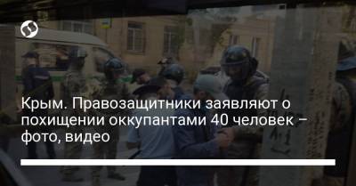 Крым. Правозащитники заявляют о похищении оккупантами 40 человек – фото, видео