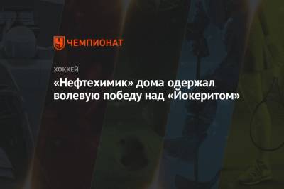 Павел Порядин - Брайан Онилл - «Нефтехимик» дома одержал волевую победу над «Йокеритом» - championat.com - Нижнекамск