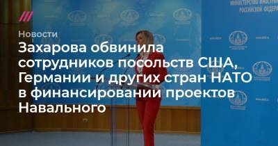 Захарова обвинила сотрудников посольств США, Германии и других стран НАТО в финансировании проектов Навального