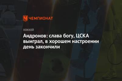 Андронов: слава богу, ЦСКА выиграл, в хорошем настроении день закончили