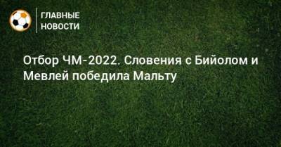 Отбор ЧМ-2022. Словения с Бийолом и Мевлей победила Мальту