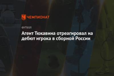 Агент Тюкавина отреагировал на дебют игрока в сборной России