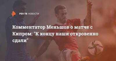 Комментатор Меньшов о матче с Кипром: "К концу наши откровенно сдали"