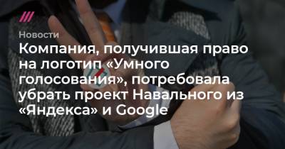 Компания, получившая право на логотип «Умного голосования», потребовала убрать проект Навального из «Яндекса» и Googlе