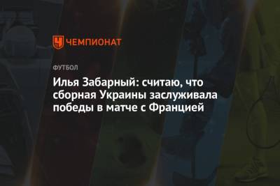 Илья Забарный: считаю, что сборная Украины заслуживала победы в матче с Францией