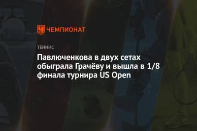 Павлюченкова в двух сетах обыграла Грачёву и вышла в 1/8 финала турнира US Open