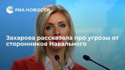 Официальный представитель МИД Захарова рассказала про угрозы от сторонников Навального