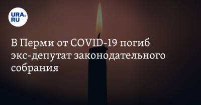 В Перми от COVID-19 погиб экс-депутат законодательного собрания