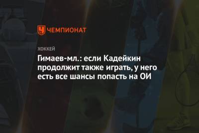 Гимаев-мл.: если Кадейкин продолжит также играть, у него есть все шансы попасть на ОИ