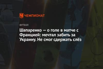Шапаренко — о голе в матче с Францией: мечтал забить за Украину. Не смог сдержать слёз