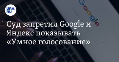 Суд запретил Google и Яндекс показывать «Умное голосование»