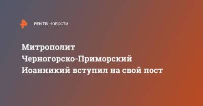 Митрополит Черногорско-Приморский Иоанникий вступил на свой пост