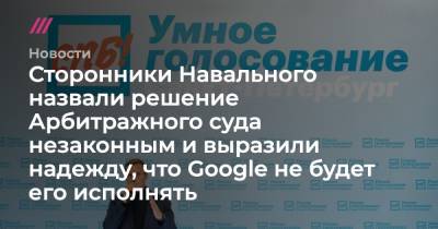 Сторонники Навального назвали решение Арбитражного суда незаконным и выразили надежду, что Google не будет его исполнять