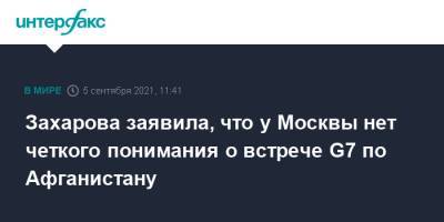 Захарова заявила, что у Москвы нет четкого понимания о встрече G7 по Афганистану