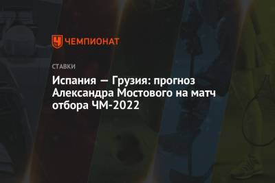 Испания — Грузия: прогноз Александра Мостового на матч отбора ЧМ-2022