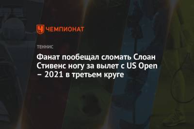 Анжелика Кербер - Слоан Стивенс - Фанат пообещал сломать Слоан Стивенс ногу за вылет с US Open – 2021 в третьем круге - championat.com - США