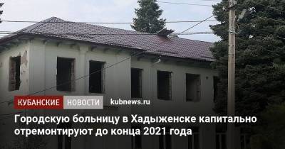 Городскую больницу в Хадыженске капитально отремонтируют до конца 2021 года
