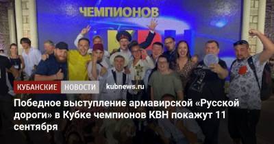 Победное выступление армавирской «Русской дороги» в Кубке чемпионов КВН покажут 11 сентября