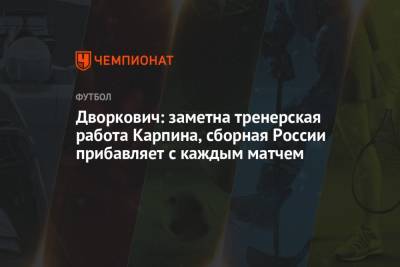 Дворкович: заметна тренерская работа Карпина, сборная России прибавляет с каждым матчем