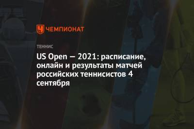 US Open — 2021: расписание, онлайн и результаты матчей российских теннисистов 4 сентября