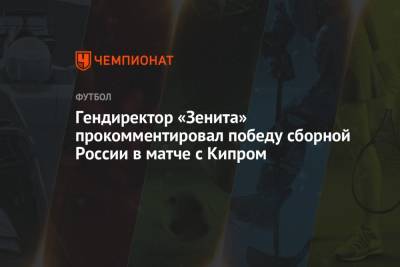 Гендиректор «Зенита» прокомментировал победу сборной России в матче с Кипром