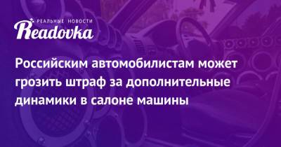 Российским автомобилистам может грозить штраф за дополнительные динамики в салоне машины