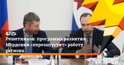 Решетников: программа развития Мордовии «перезапустит» работу региона