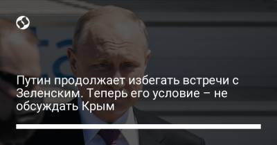 Путин продолжает избегать встречи с Зеленским. Теперь его условие – не обсуждать Крым