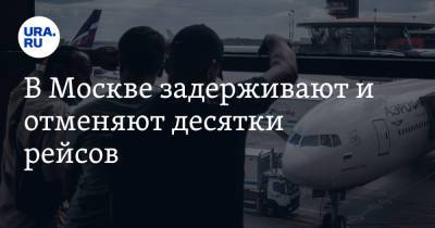 В Москве задерживают и отменяют десятки рейсов