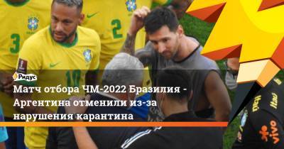 Матч отбора ЧМ-2022 Бразилия - Аргентина отменили из-за нарушения карантина