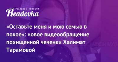 «Оставьте меня и мою семью в покое»: новое видеообращение похищенной чеченки Халимат Тарамовой