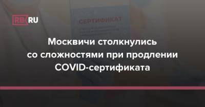Москвичи столкнулись со сложностями при продлении COVID-сертификата
