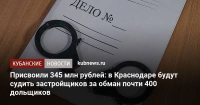Присвоили 345 млн рублей: в Краснодаре будут судить застройщиков за обман почти 400 дольщиков