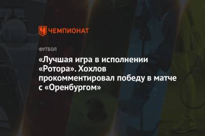 «Лучшая игра в исполнении «Ротора». Хохлов прокомментировал победу в матче с «Оренбургом»