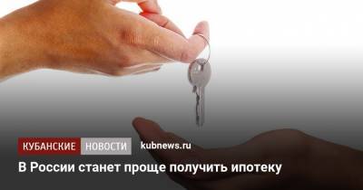 В России станет проще получить ипотеку
