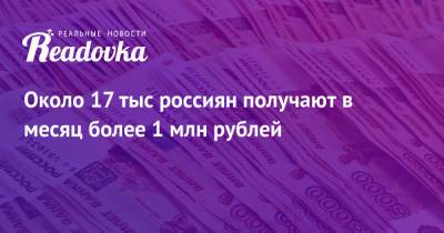 Около 17 тыс россиян получают в месяц более 1 млн рублей