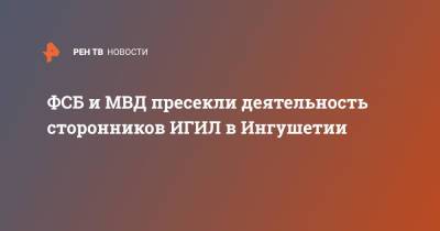 ФСБ и МВД пресекли деятельность сторонников ИГИЛ в Ингушетии